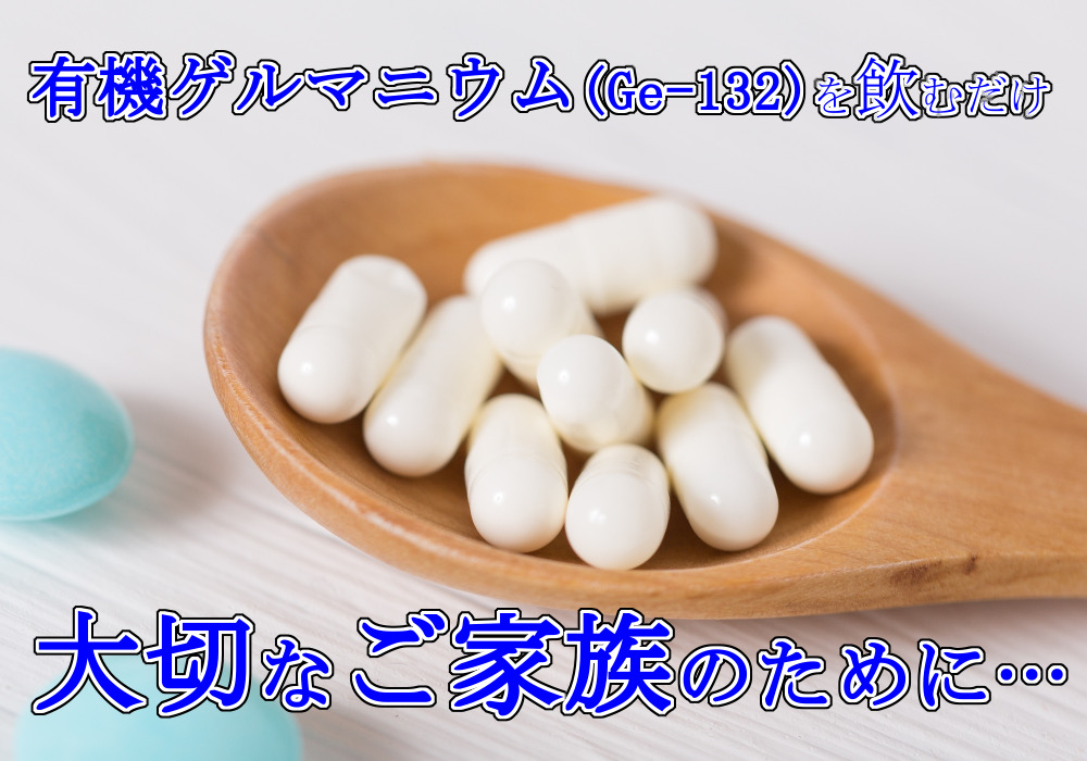 有機ゲルマニウム(Ge-132)を飲むだけ　大切な家族のために…